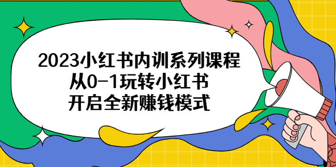 【副业项目6555期】2023小红书内训系列课程，从0-1玩转小红书，开启全新赚钱模式-天下副业