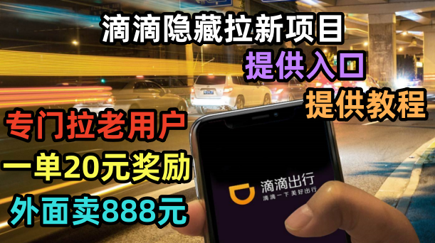 【副业项目6438期】滴滴隐藏拉新项目，专门拉老用户一单20-50元奖励，提供入口和玩法教程-天下副业