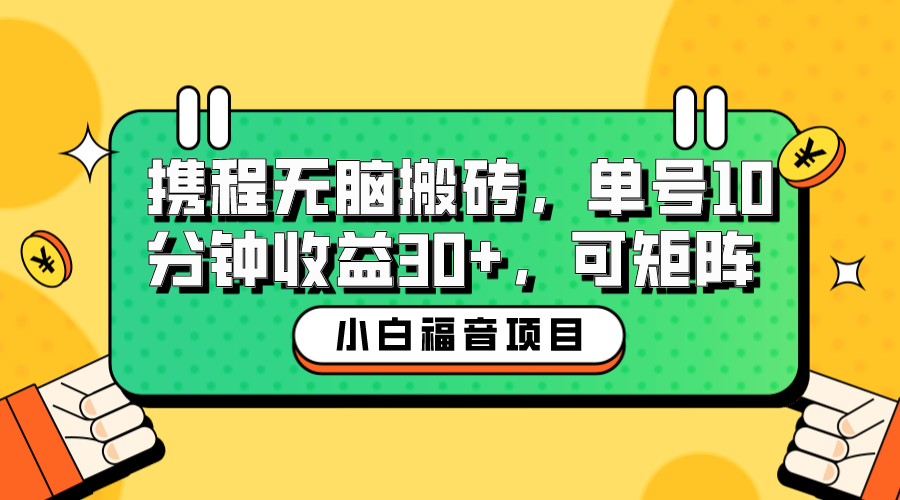 【副业项目6561期】小白新手福音：携程无脑搬砖项目，单号操作10分钟收益30+，可矩阵可放大-天下副业