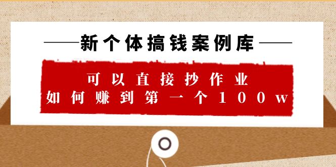 【副业项目6452期】新个体 搞钱案例 库，可以直接抄作业 如何赚到第一个100w（29节视频+文档）-天下副业