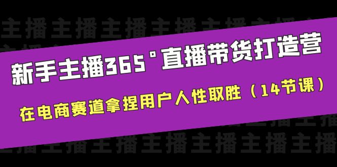 【副业项目6477期】新手主播365°直播带货·打造营，在电商赛道拿捏用户人性取胜（14节课）-天下副业