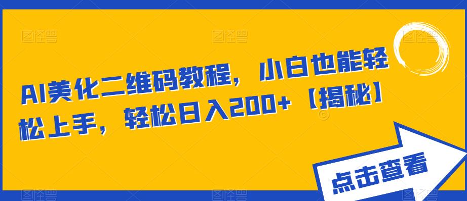 【副业项目6443期】AI美化二维码教程，小白也能轻松上手，轻松日入200+【揭秘】-天下副业