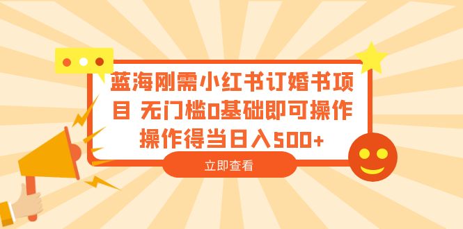 【副业项目6480期】蓝海刚需小红书订婚书项目 无门槛0基础即可操作 操作得当日入500+-天下副业