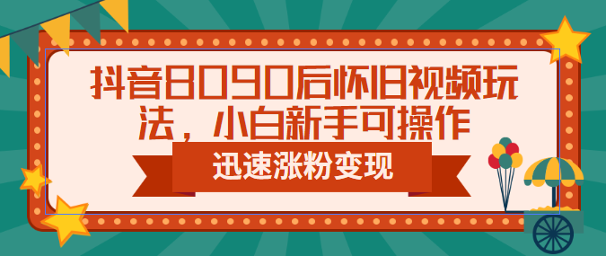 【副业项目6622期】抖音8090后怀旧视频玩法，小白新手可操作，迅速涨粉变现（教程+素材）-天下副业