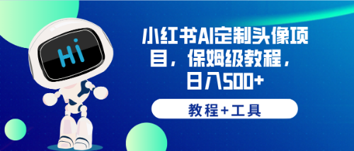 【副业项目6482期】小红书AI定制头像项目，保姆级教程，日入500+，【教程+工具】-天下副业