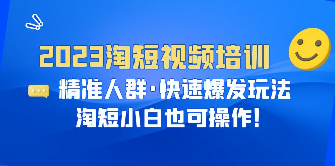 【副业项目6484期】2023淘短视频培训：精准人群·快速爆发玩法，淘短小白也可操作！-天下副业