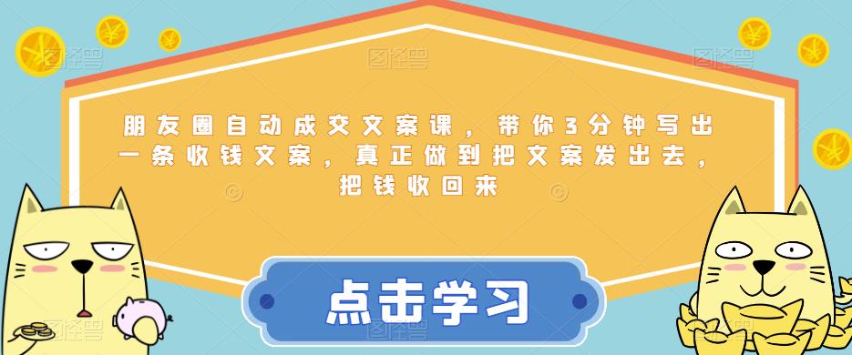 【副业项目6446期】朋友圈自动成交文案课，带你3分钟写出一条收钱文案，真正做到把文案发出去，把钱收回来-天下副业