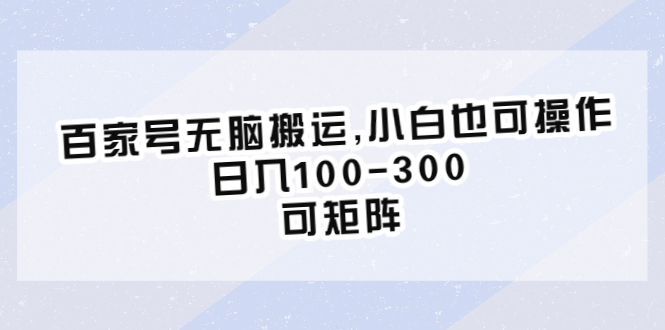 【副业项目6626期】百家号无脑搬运,小白也可操作，日入100-300，可矩阵-天下副业