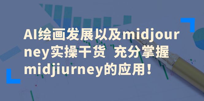【副业项目6486期】AI绘画发展以及midjourney实操干货 充分掌握midjiurney的应用！-天下副业