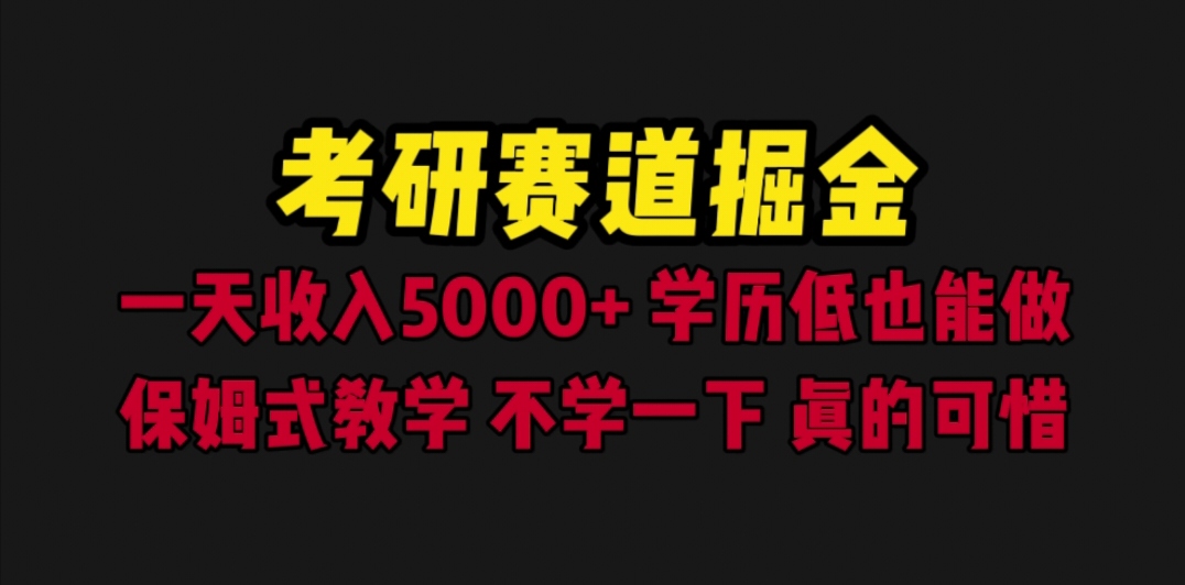【副业项目6628期】考研赛道掘金，一天5000+学历低也能做，保姆式教学，不学一下，真的可惜-天下副业