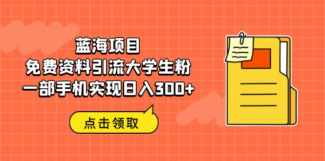 【副业项目6704期】蓝海项目，免费资料引流大学生粉一部手机实现日入300+-天下副业