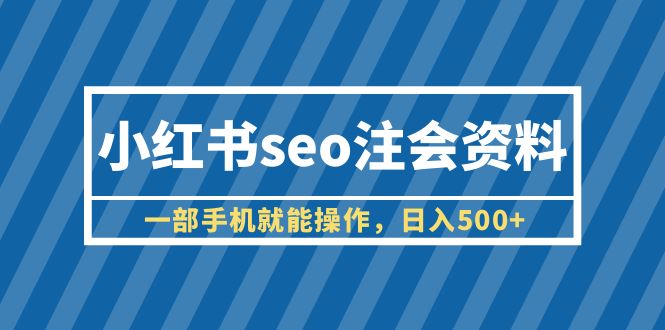 【副业项目6455期】小红书seo注会资料，一部手机就能操作，日入500+（教程+资料）-天下副业