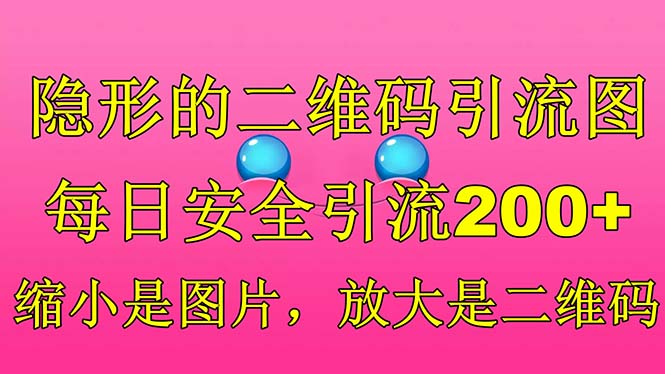 【副业项目6491期】隐形的二维码引流图，缩小是图片，放大是二维码，每日安全引流200+-天下副业