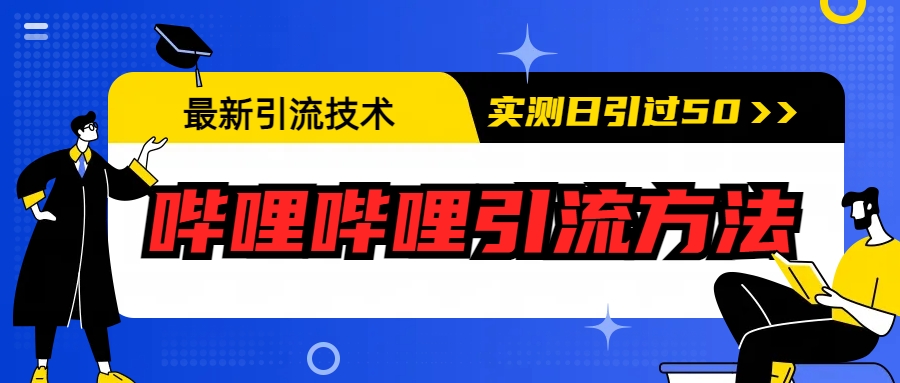 【副业项目6706期】最新引流技术：哔哩哔哩引流方法，实测日引50+-天下副业