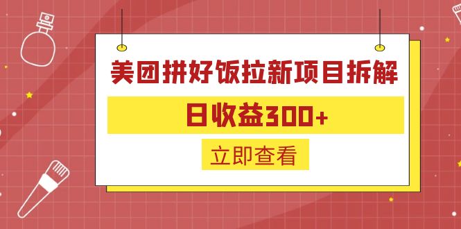 【副业项目6707期】外面收费260的美团拼好饭拉新项目拆解：日收益300+-天下副业