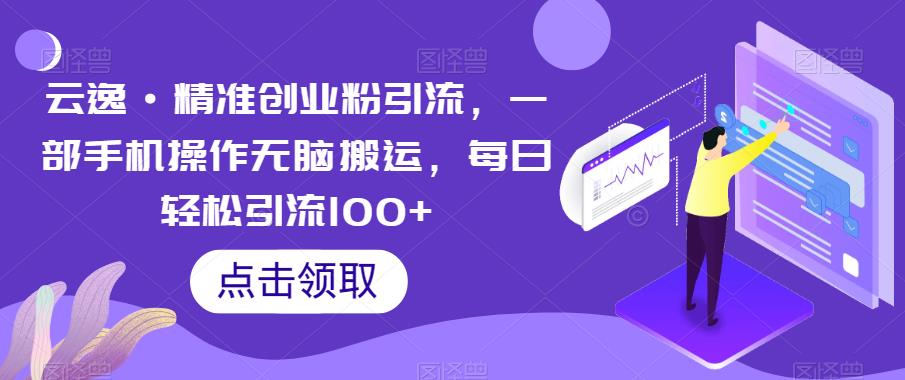 【副业项目6573期】云逸·精准创业粉引流，一部手机操作无脑搬运，每日轻松引流100+-天下副业