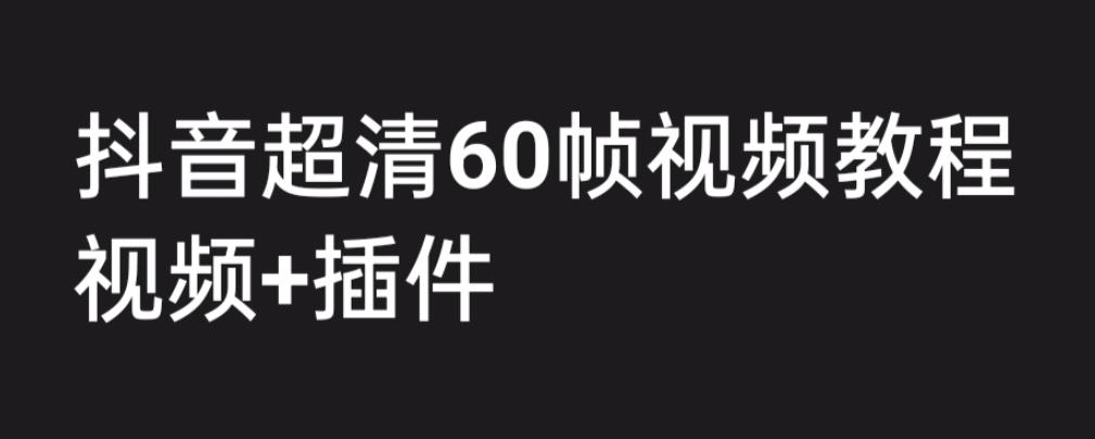 【副业项目6496期】外面收费2300的抖音高清60帧视频教程，学会如何制作视频（教程+插件）-天下副业