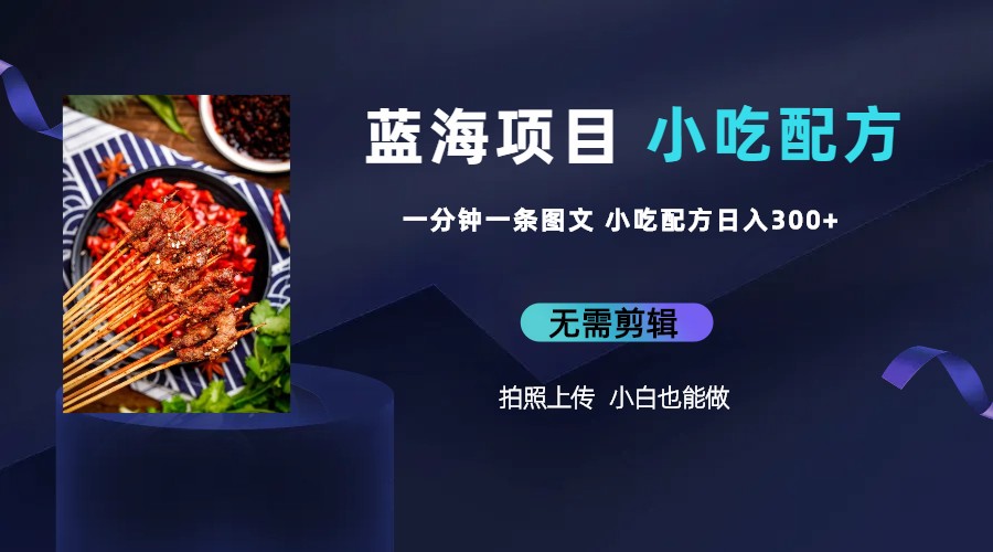 【副业项目6497期】蓝海项目一分钟一条图文作品-日入300+小吃配方项目（附 684G小吃配方）-天下副业