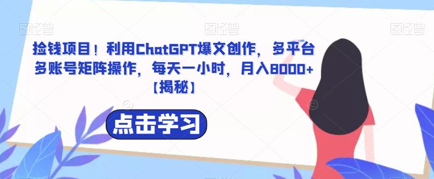 【副业项目6638期】捡钱项目！利用ChatGPT爆文创作，多平台多账号矩阵操作，每天一小时，月入8000+-天下副业
