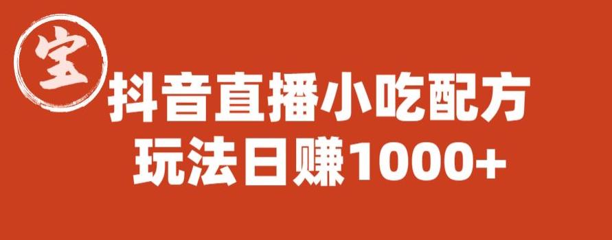 【副业项目6498期】宝哥抖音直播小吃配方实操课程，玩法日赚1000+【揭秘】-天下副业
