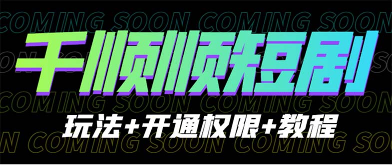 【副业项目6713期】收费800多的千顺顺短剧玩法+开通权限+教程-天下副业