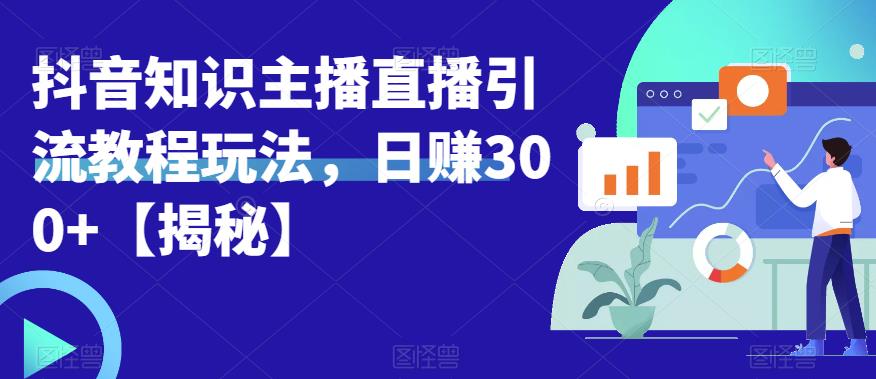 【副业项目6500期】宝哥抖音知识主播直播引流教程玩法，日赚300+【揭秘】-天下副业