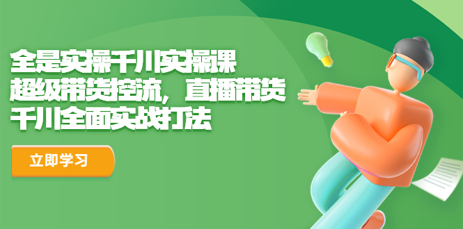 【副业项目6716期】全是实操千川实操课，超级带货控流，直播带货 千川全面实战打法-天下副业