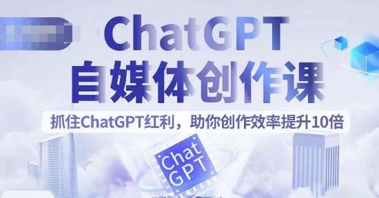 【副业项目6502期】ChatGPT自媒体创作课，抓住ChatGPT红利，助你创作效率提升10倍-天下副业