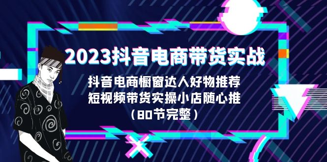 【副业项目6687期】2023抖音电商带货实战，橱窗达人好物推荐，实操小店随心推（80节完整）-天下副业