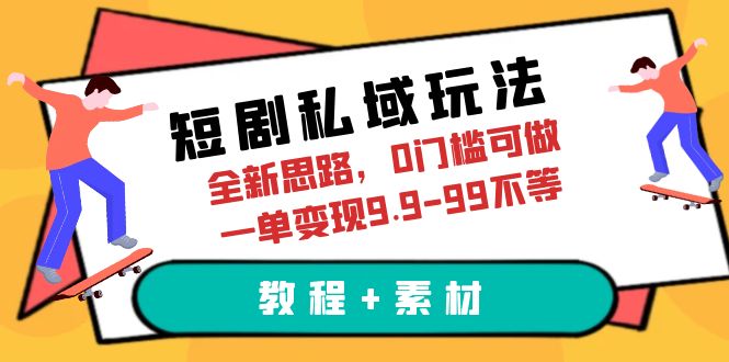 【副业项目6582期】短剧私域玩法，全新思路，0门槛可做，一单变现9.9-99不等（教程+素材）-天下副业