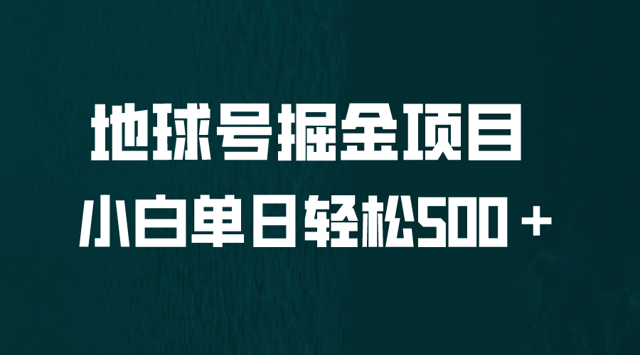 【副业项目6690期】全网首发！地球号掘金项目，小白每天轻松500＋，无脑上手怼量-天下副业