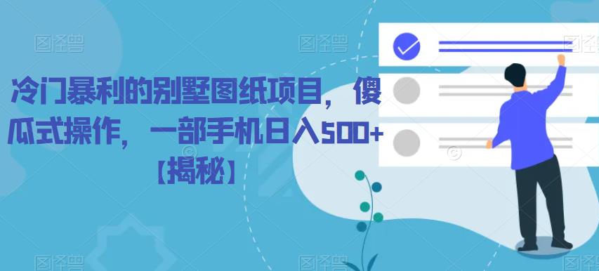 【副业项目6460期】冷门暴利的别墅图纸项目，傻瓜式操作，一部手机日入500+【揭秘】-天下副业