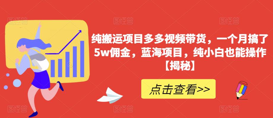 【副业项目6511期】纯搬运项目多多视频带货，一个月搞了5w佣金，蓝海项目，纯小白也能操作-天下副业