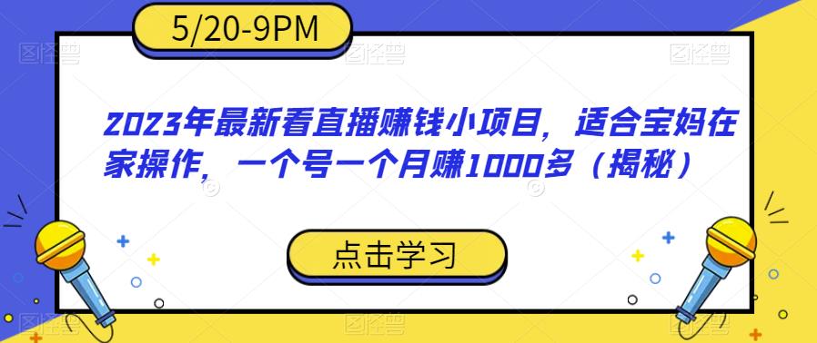 【副业项目6698期】2023年最新看直播赚钱小项目，适合宝妈在家操作，一个号一个月赚1000多（揭秘）-天下副业