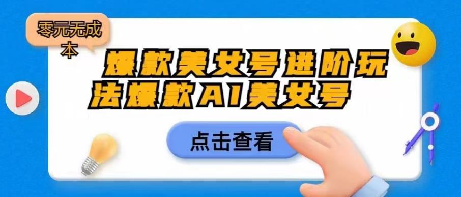 【副业项目6728期】爆款美女号进阶玩法爆款AI美女号，日入1000零元无成本【揭秘】-天下副业
