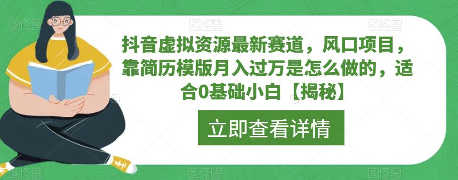 【副业项目6731期】抖音虚拟资源最新赛道，风口项目，靠简历模版月入过万是怎么做的，适合0基础小白【揭秘】-天下副业