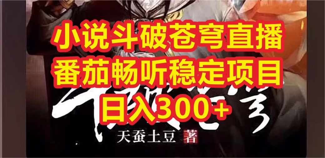 【副业项目6787期】小说斗破苍穹直播，番茄畅听日入300+稳定项目-天下副业