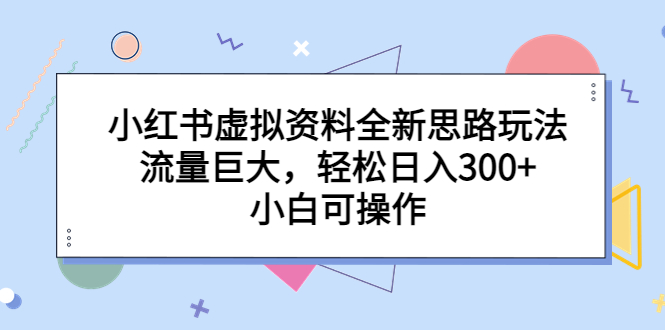 【副业项目6788期】小红书虚拟资料全新思路玩法，流量巨大，轻松日入300+，小白可操作-天下副业