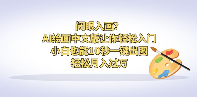【副业项目6796期】闭眼入画？AI绘画中文版让你轻松入门！小白也能10秒一键出图，轻松月入过万-天下副业