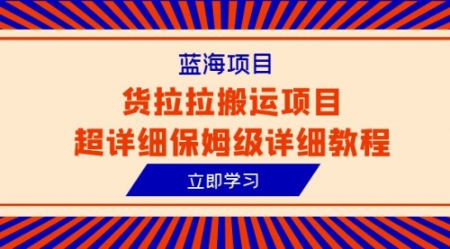 【副业项目6420期】蓝海项目，货拉拉搬运项目超详细保姆级详细教程（6节课）-天下副业