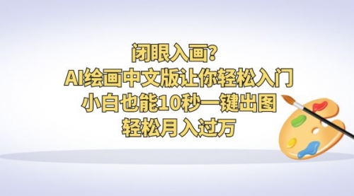 【副业项目6776期】闭眼入画？AI绘画中文版让你轻松入门！小白也能10秒一键出图，轻松月入过万-天下副业
