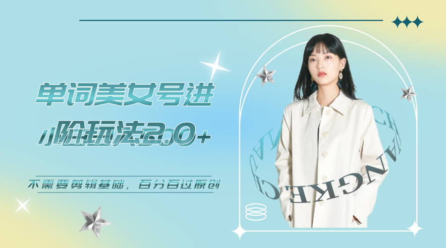 【副业项目6803期】美女单词号进阶玩法2.0，小白日收益500+，不需要剪辑基础，百分百过原创-天下副业