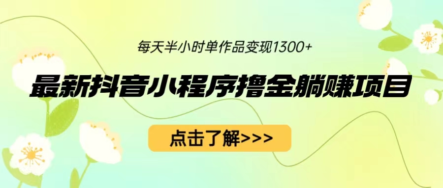 【副业项目6805期】最新抖音小程序撸金躺赚项目，一部手机每天半小时，单个作品变现1300+-天下副业