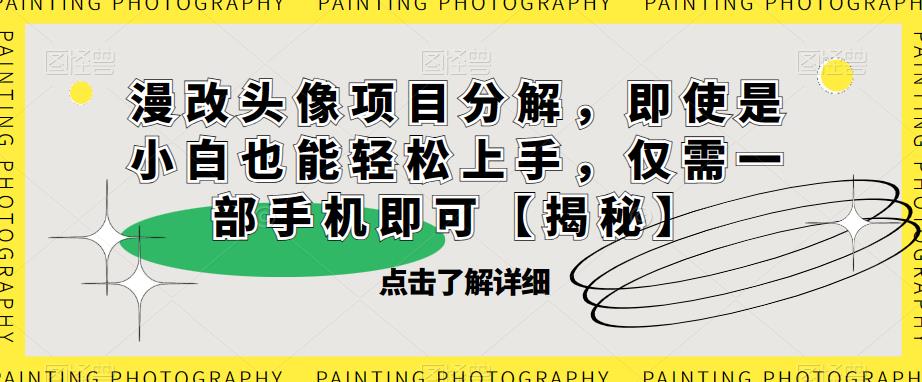 【副业项目6807期】漫改头像项目分解，即使是小白也能轻松上手，仅需一部手机即可【揭秘】-天下副业