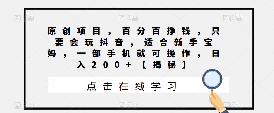 【副业项目6810期】原创项目，百分百挣钱，只要会玩抖音，适合新手宝妈，一部手机就可操作，日入200+-天下副业
