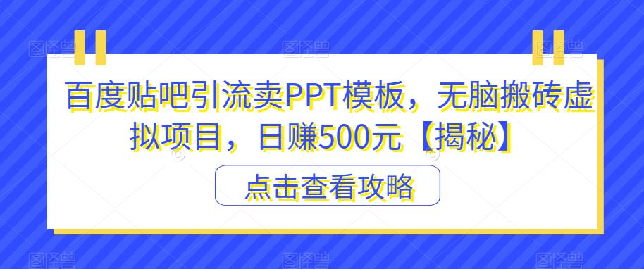 【副业项目6816期】百度贴吧引流卖PPT模板，无脑搬砖虚拟项目，日赚500元【揭秘】-天下副业