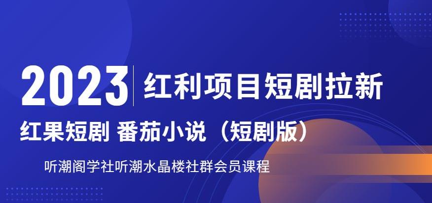 【副业项目6817期】2023红利项目短剧拉新，听潮阁学社月入过万红果短剧番茄小说CPA拉新项目教程-天下副业