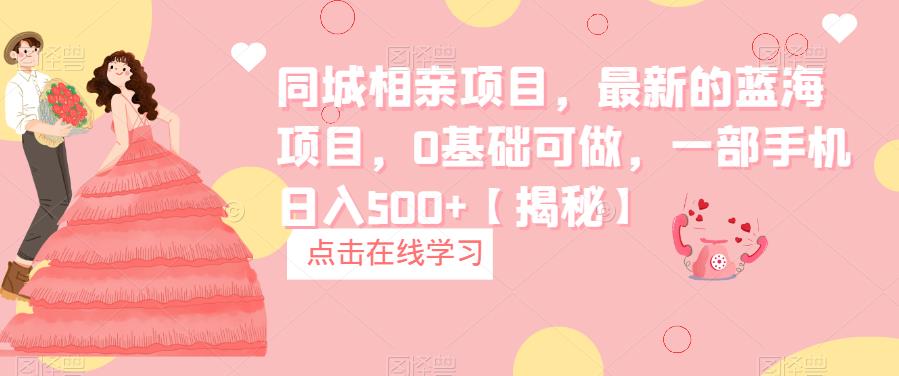【副业项目6822期】同城相亲项目，最新的蓝海项目，0基础可做，一部手机日入500+【揭秘】-天下副业