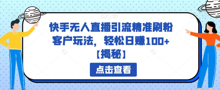 【副业项目6826期】快手无人直播引流精准刷粉客户玩法，轻松日赚100+【揭秘】-天下副业