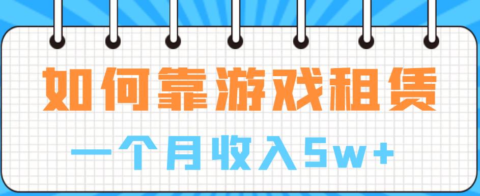 【副业项目6832期】如何靠游戏租赁业务一个月收入5w+【揭秘】-天下副业